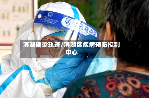 滨湖确诊轨迹/滨湖区疾病预防控制中心-第2张图片