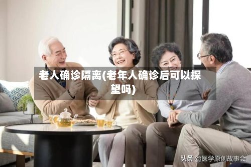 老人确诊隔离(老年人确诊后可以探望吗)-第2张图片