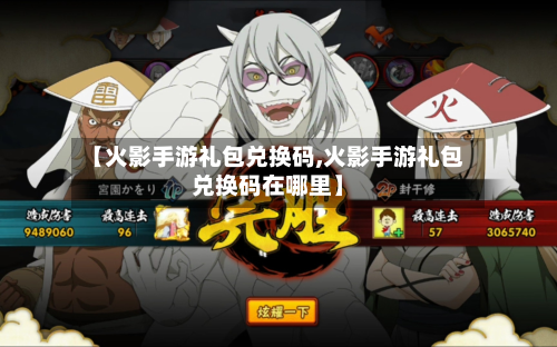 【火影手游礼包兑换码,火影手游礼包兑换码在哪里】-第2张图片