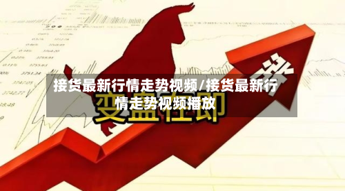 接货最新行情走势视频/接货最新行情走势视频播放