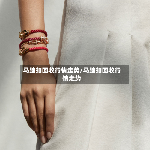 马蹄扣回收行情走势/马蹄扣回收行情走势