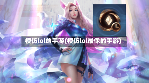 模仿lol的手游(模仿lol最像的手游)