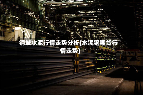 钢城水泥行情走势分析(水泥钢期货行情走势)