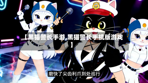 【黑猫警长手游,黑猫警长手机版游戏】-第2张图片