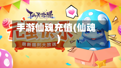 手游仙魂充值(仙魂)-第2张图片