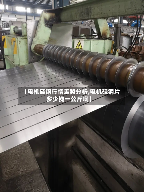 【电机硅钢行情走势分析,电机硅钢片多少钱一公斤啊】-第2张图片