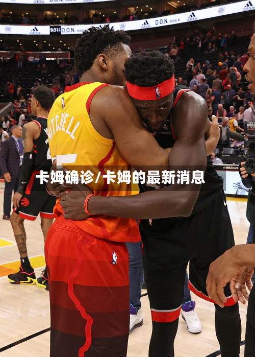 卡姆确诊/卡姆的最新消息
