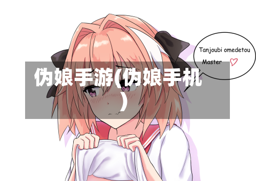 伪娘手游(伪娘手机)