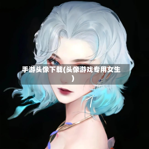 手游头像下载(头像游戏专用女生)
