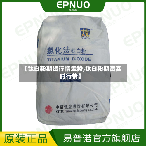 【钛白粉期货行情走势,钛白粉期货实时行情】-第2张图片