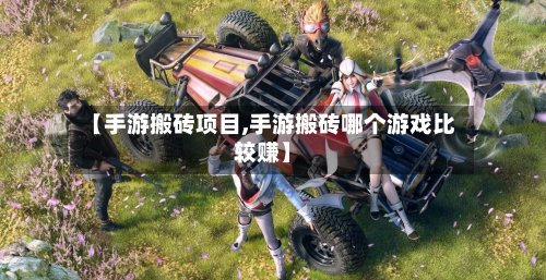 【手游搬砖项目,手游搬砖哪个游戏比较赚】-第2张图片