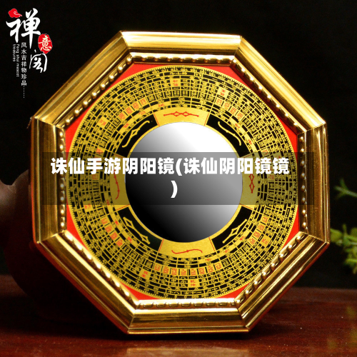 诛仙手游阴阳镜(诛仙阴阳镜镜)