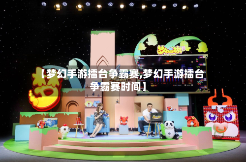 【梦幻手游擂台争霸赛,梦幻手游擂台争霸赛时间】-第2张图片