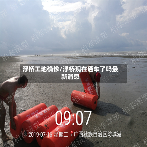 浮桥工地确诊/浮桥现在通车了吗最新消息-第3张图片