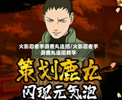 火影忍者手游鹿丸连招/火影忍者手游鹿丸连招教学-第2张图片