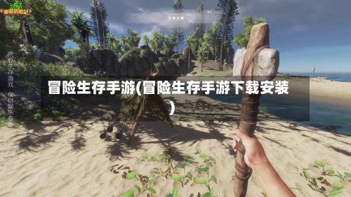 冒险生存手游(冒险生存手游下载安装)-第3张图片