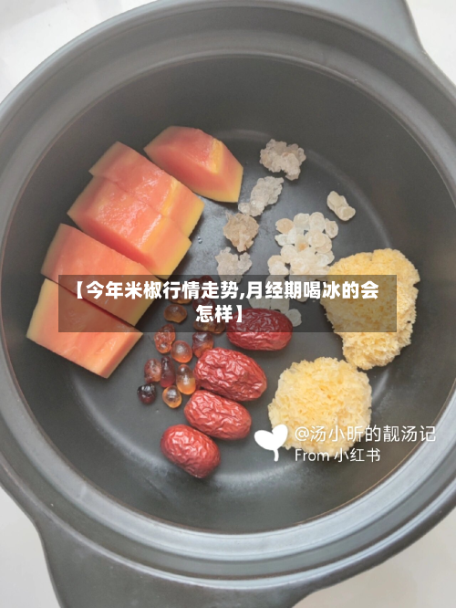 【今年米椒行情走势,月经期喝冰的会怎样】-第3张图片