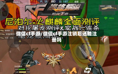 微信cf手游/微信cf手游注销后还能注册吗-第2张图片