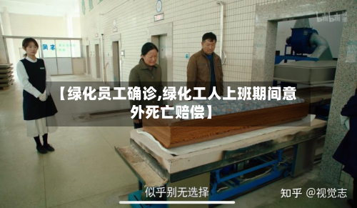 【绿化员工确诊,绿化工人上班期间意外死亡赔偿】