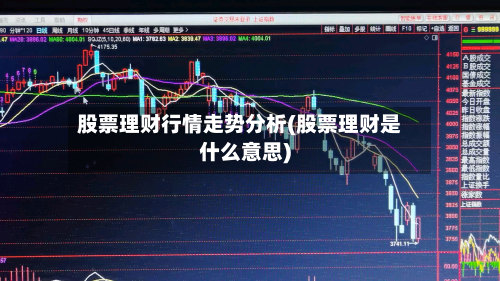 股票理财行情走势分析(股票理财是什么意思)