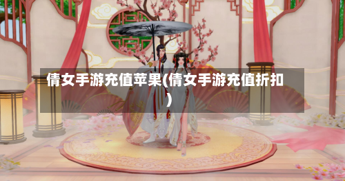倩女手游充值苹果(倩女手游充值折扣)