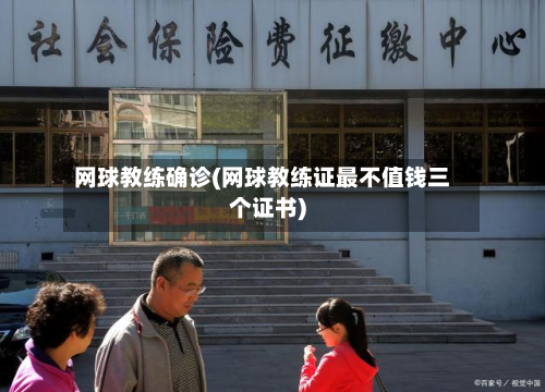 网球教练确诊(网球教练证最不值钱三个证书)