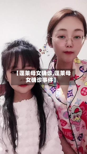 【蓬莱母女确诊,蓬莱母女确诊事件】