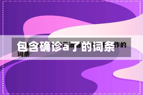包含确诊a了的词条-第2张图片