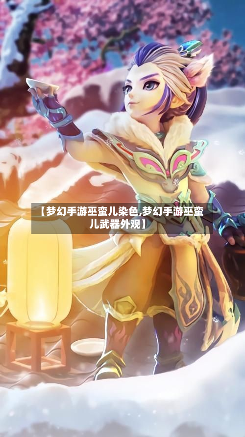 【梦幻手游巫蛮儿染色,梦幻手游巫蛮儿武器外观】