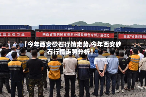 【今年西安砂石行情走势,今年西安砂石行情走势分析】-第3张图片
