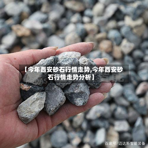 【今年西安砂石行情走势,今年西安砂石行情走势分析】