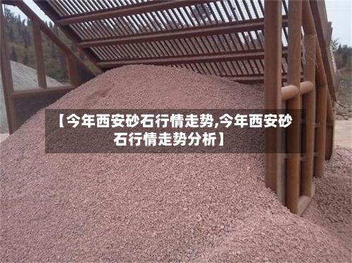 【今年西安砂石行情走势,今年西安砂石行情走势分析】-第2张图片