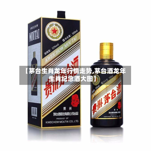 【茅台生肖龙年行情走势,茅台酒龙年生肖纪念酒大图】