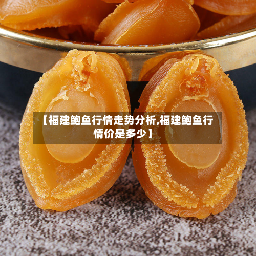 【福建鲍鱼行情走势分析,福建鲍鱼行情价是多少】