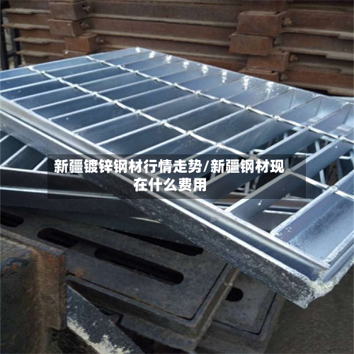新疆镀锌钢材行情走势/新疆钢材现在什么费用