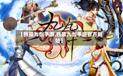 【独孤九剑手游,独孤九剑手游官方网站】
