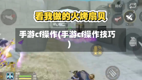 手游cf操作(手游cf操作技巧)-第2张图片