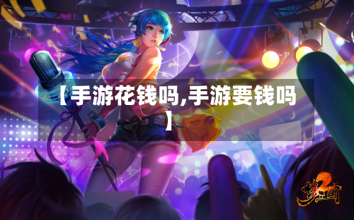 【手游花钱吗,手游要钱吗】