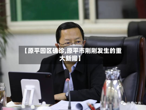 【原平园区确诊,原平市刚刚发生的重大新闻】-第2张图片