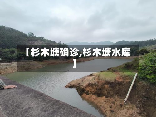 【杉木塘确诊,杉木塘水库】-第2张图片