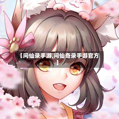 【问仙录手游,问仙奇录手游官方】-第2张图片