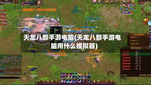 天龙八部手游电脑(天龙八部手游电脑用什么模拟器)-第2张图片