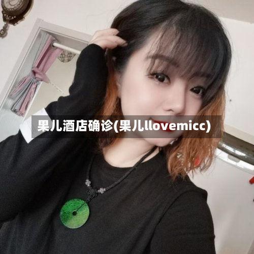 果儿酒店确诊(果儿llovemicc)