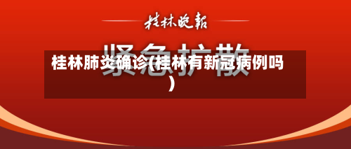 桂林肺炎确诊(桂林有新冠病例吗)-第2张图片