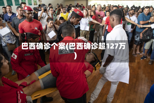 巴西确诊个案(巴西确诊超127万)