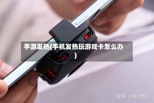 手游发热(手机发热玩游戏卡怎么办)