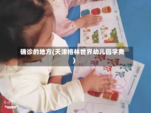 确诊的地方(天津格林世界幼儿园学费)
