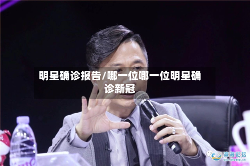 明星确诊报告/哪一位哪一位明星确诊新冠-第2张图片