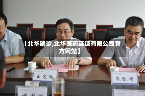 【北华确诊,北华医药连锁有限公司官方网站】