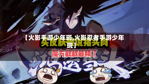 【火影手游少年斑,火影忍者手游少年斑】-第2张图片